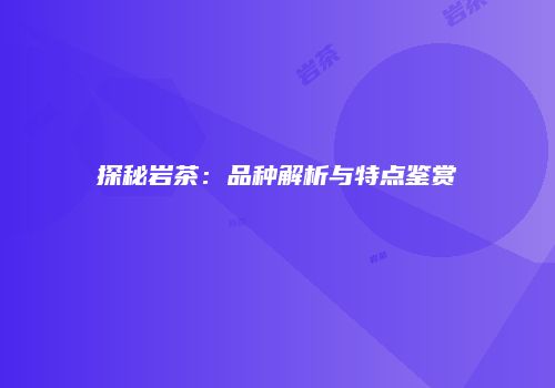 探秘岩茶：品种解析与特点鉴赏