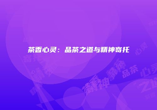 茶香心灵：品茶之道与精神寄托
