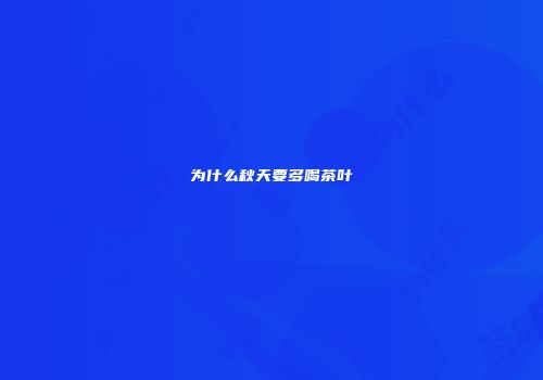为什么秋天要多喝茶叶