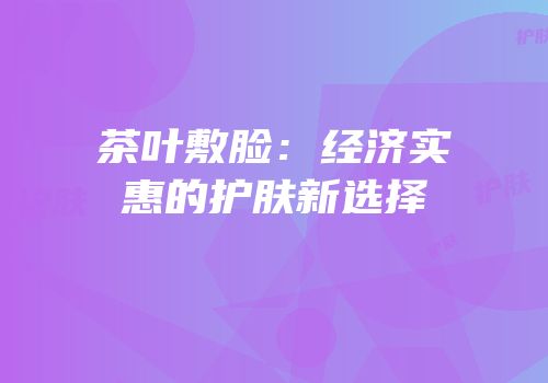 茶叶敷脸：经济实惠的护肤新选择