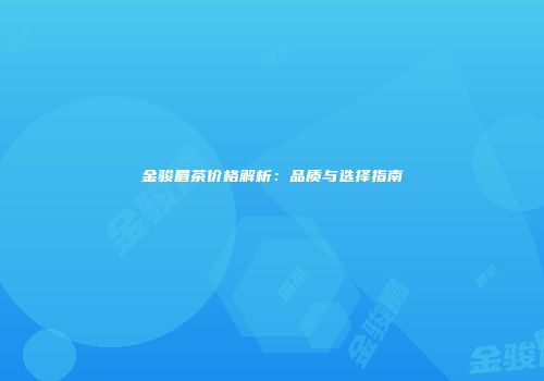 金骏眉茶价格解析：品质与选择指南