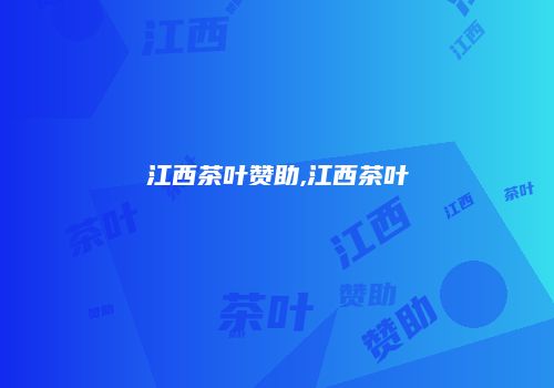 江西茶叶赞助,江西茶叶