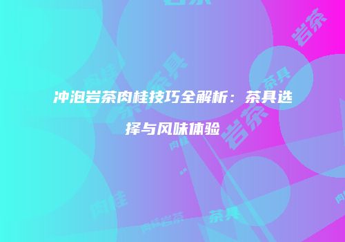 冲泡岩茶肉桂技巧全解析：茶具选择与风味体验