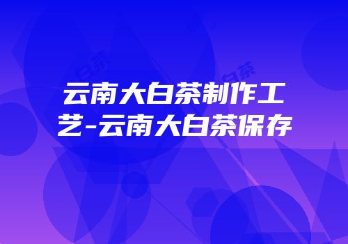 云南大白茶制作工艺-云南大白茶保存