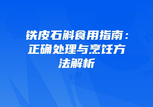 铁皮石斛食用指南：正确处理与烹饪方法解析