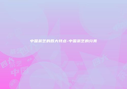 中国茶艺的四大特点-中国茶艺的分类