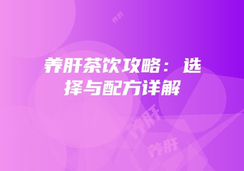 养肝茶饮攻略：选择与配方详解