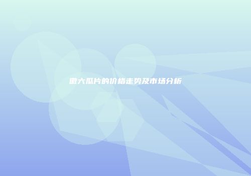 徽六瓜片的价格走势及市场分析