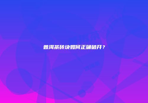 普洱茶砖块如何正确破开？