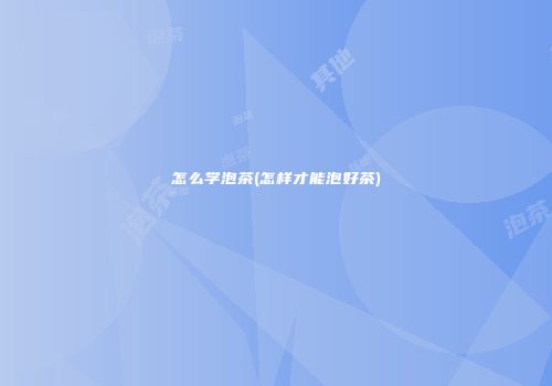 怎么学泡茶(怎样才能泡好茶)