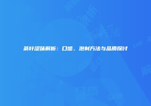 茶叶涩味解析：口感、泡制方法与品质探讨