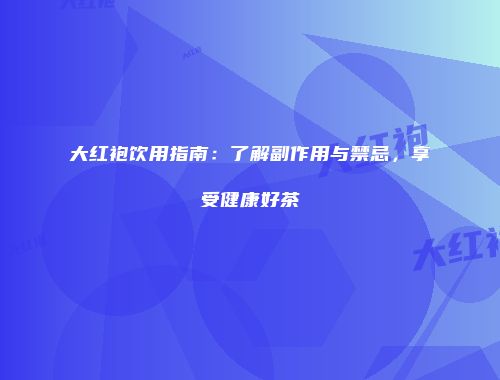 大红袍饮用指南：了解副作用与禁忌，享受健康好茶