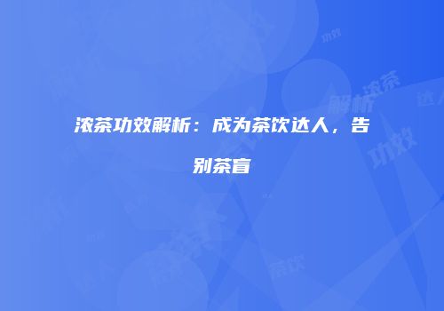 浓茶功效解析：成为茶饮达人，告别茶盲