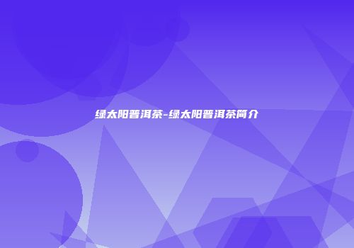 绿太阳普洱茶-绿太阳普洱茶简介