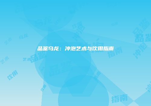 品鉴乌龙：冲泡艺术与饮用指南