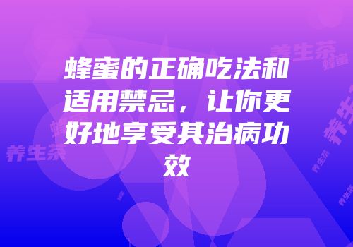 蜂蜜的正确吃法和适用禁忌，让你更好地享受其治病功效