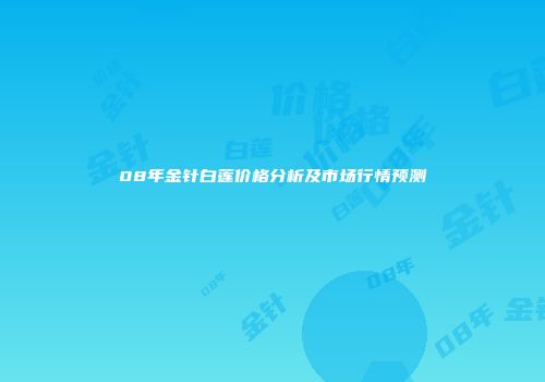 08年金针白莲价格分析及市场行情预测