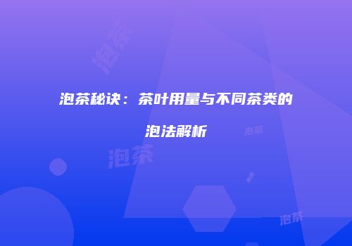 泡茶秘诀：茶叶用量与不同茶类的泡法解析