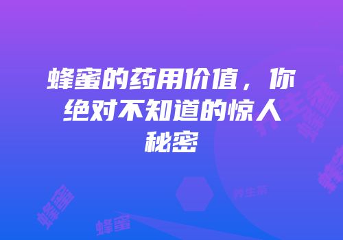 蜂蜜的药用价值，你绝对不知道的惊人秘密