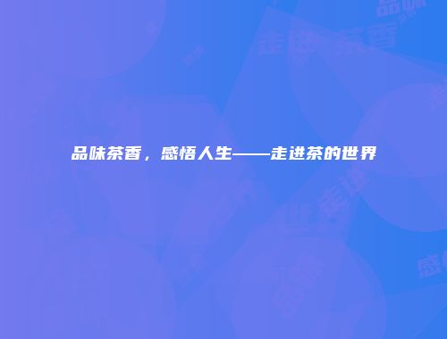 品味茶香，感悟人生——走进茶的世界