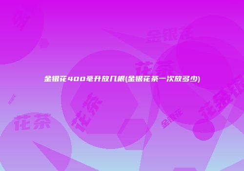 金银花400毫升放几根(金银花茶一次放多少)