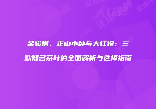 金骏眉、正山小种与大红袍：三款知名茶叶的全面解析与选择指南
