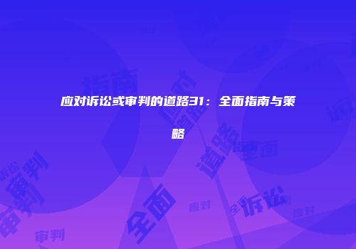 应对诉讼或审判的道路31：全面指南与策略