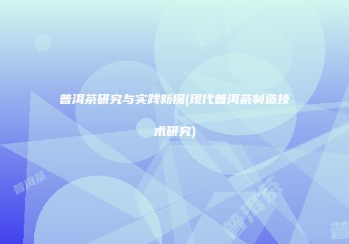 普洱茶研究与实践新探(现代普洱茶制造技术研究)