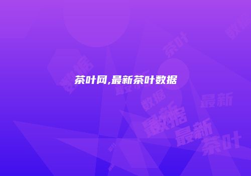 茶叶网,最新茶叶数据