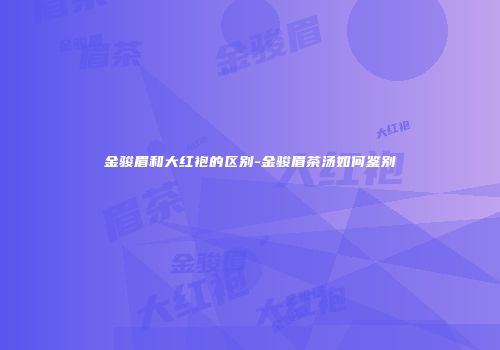 金骏眉和大红袍的区别-金骏眉茶汤如何鉴别