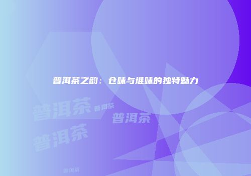 普洱茶之韵：仓味与堆味的独特魅力