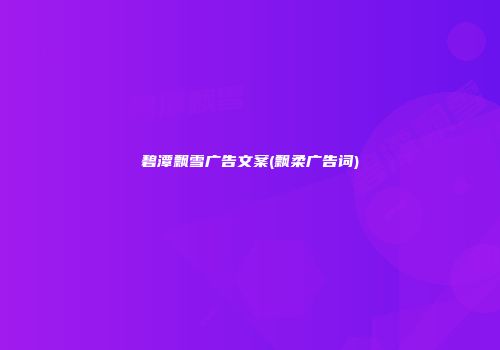 碧潭飘雪广告文案(飘柔广告词)