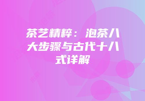 茶艺精粹：泡茶八大步骤与古代十八式详解