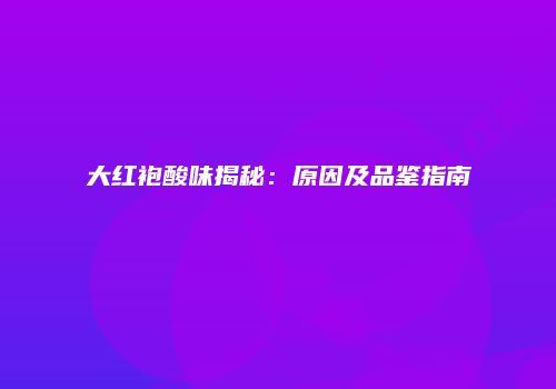 大红袍酸味揭秘：原因及品鉴指南