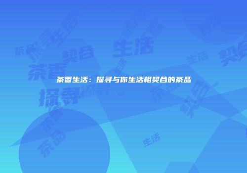 茶香生活：探寻与你生活相契合的茶品