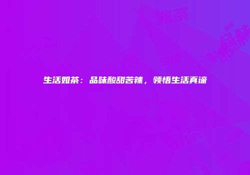生活如茶：品味酸甜苦辣，领悟生活真谛
