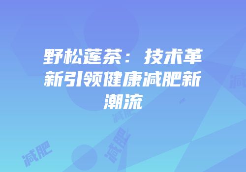 野松莲茶：技术革新引领健康减肥新潮流
