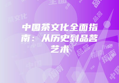 中国茶文化全面指南：从历史到品茗艺术