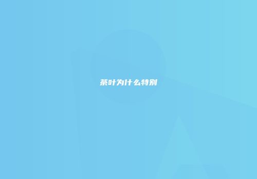 茶叶为什么特别