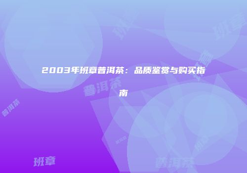 2003年班章普洱茶：品质鉴赏与购买指南