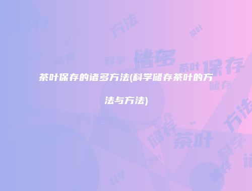 茶叶保存的诸多方法(科学储存茶叶的方法与方法)