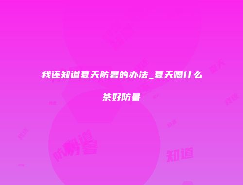我还知道夏天防暑的办法_夏天喝什么茶好防暑
