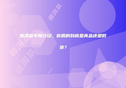普洱茶年限介绍，你喝的到底是真品还是假货？