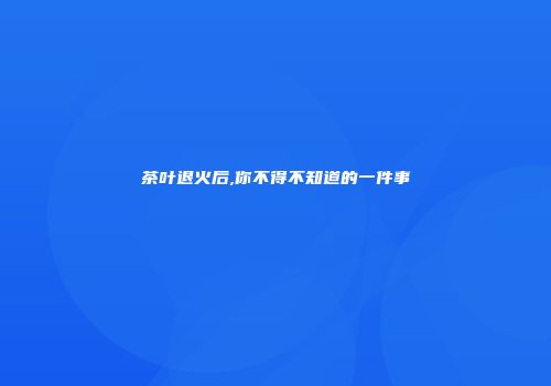 茶叶退火后,你不得不知道的一件事