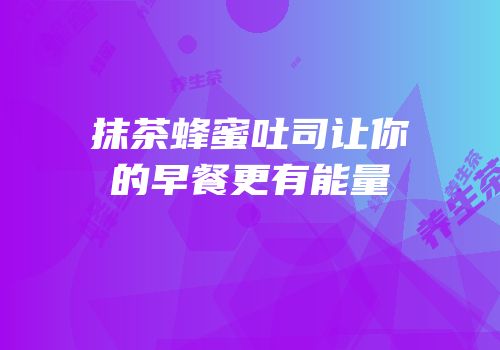抹茶蜂蜜吐司让你的早餐更有能量