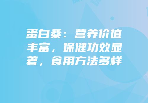 蛋白桑：营养价值丰富，保健功效显著，食用方法多样