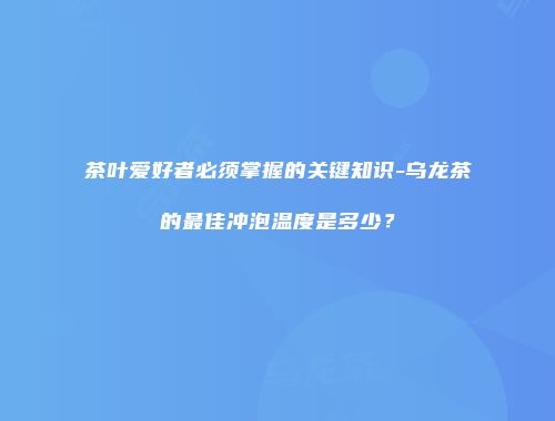 茶叶爱好者必须掌握的关键知识-乌龙茶的最佳冲泡温度是多少？