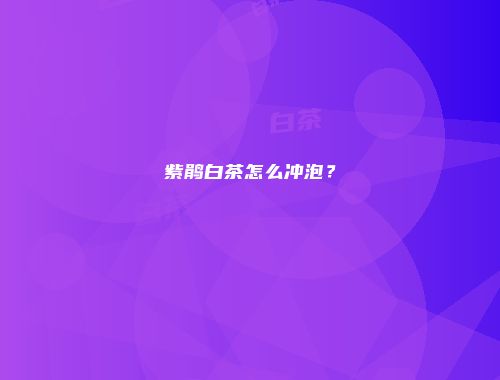 紫鹃白茶怎么冲泡？