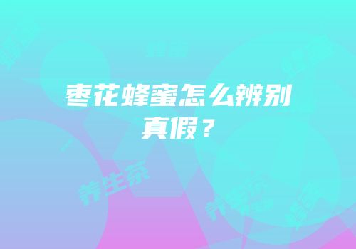 枣花蜂蜜怎么辨别真假？