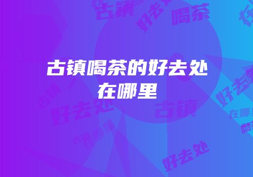 古镇喝茶的好去处在哪里